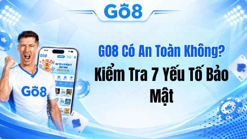GO8 Có An Toàn Không? Kiểm Tra 7 Yếu Tố Bảo Mật