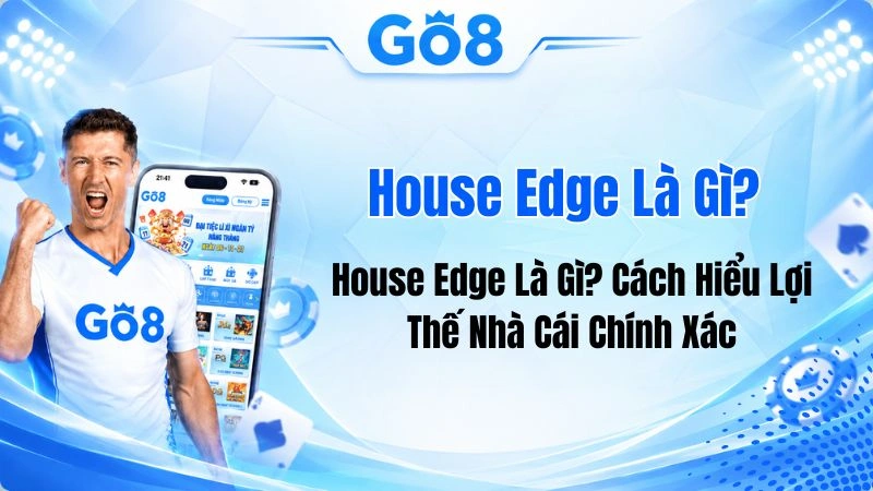House Edge Là Gì? Cách Hiểu Lợi Thế Nhà Cái Chính Xác