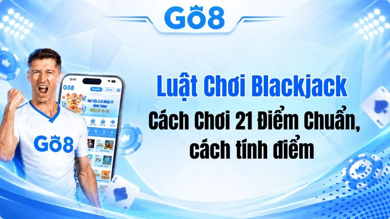 Luật Chơi Blackjack Chi Tiết: Cách Chơi 21 Điểm Chuẩn